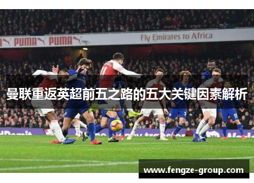 曼联重返英超前五之路的五大关键因素解析