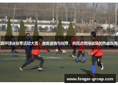 西甲球迷创意活动大赏：激发激情与创意，共同点燃绿茵场的热血氛围