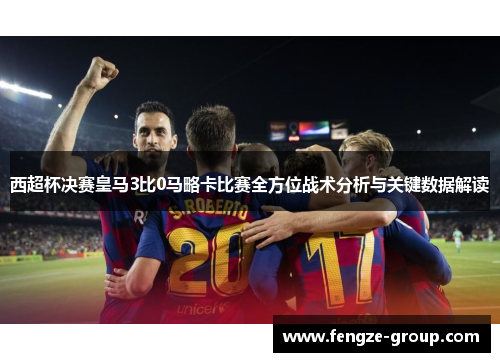 西超杯决赛皇马3比0马略卡比赛全方位战术分析与关键数据解读