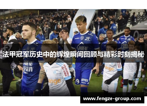 法甲冠军历史中的辉煌瞬间回顾与精彩时刻揭秘